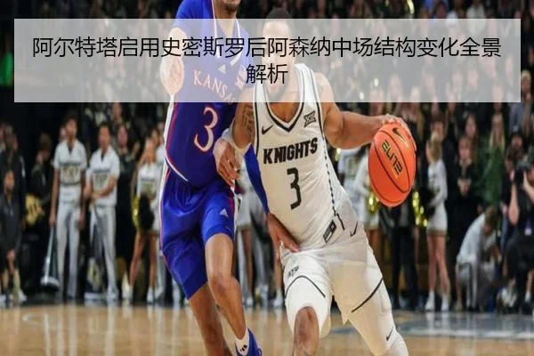 阿尔特塔启用史密斯罗后阿森纳中场结构变化全景解析