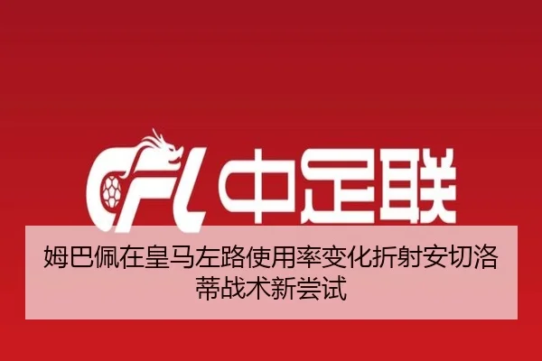 姆巴佩在皇马左路使用率变化折射安切洛蒂战术新尝试