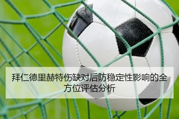 拜仁德里赫特伤缺对后防稳定性影响的全方位评估分析