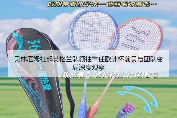 贝林厄姆扛起英格兰队领袖重任欧洲杯前景与团队变局深度观察