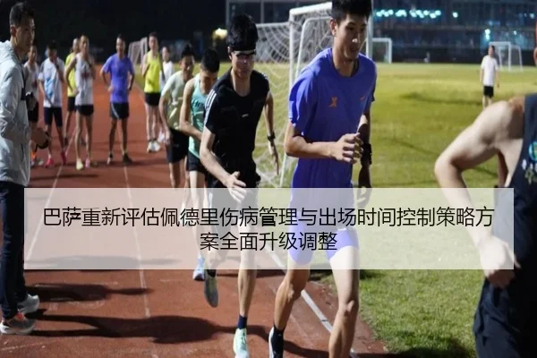 巴萨重新评估佩德里伤病管理与出场时间控制策略方案全面升级调整
