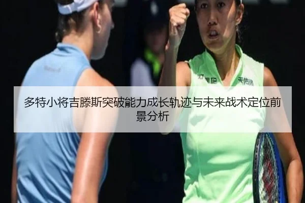 多特小将吉滕斯突破能力成长轨迹与未来战术定位前景分析