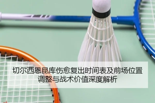 切尔西恩昆库伤愈复出时间表及前场位置调整与战术价值深度解析