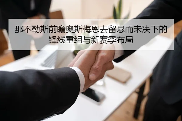 那不勒斯前瞻奥斯梅恩去留悬而未决下的锋线重组与新赛季布局