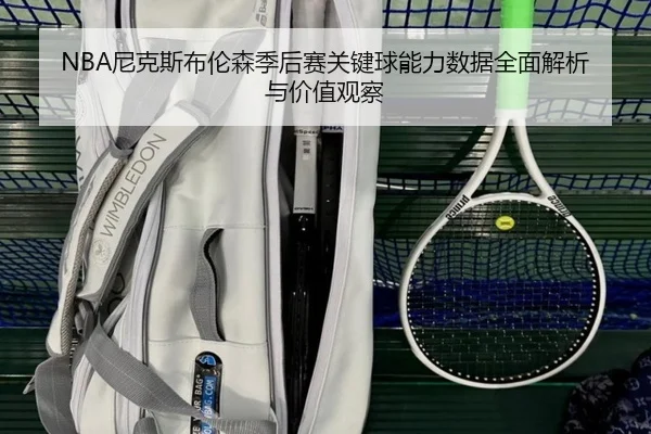 NBA尼克斯布伦森季后赛关键球能力数据全面解析与价值观察