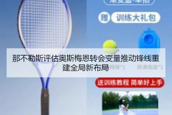 那不勒斯评估奥斯梅恩转会变量推动锋线重建全局新布局