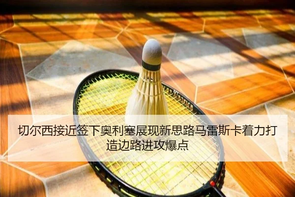 切尔西接近签下奥利塞展现新思路马雷斯卡着力打造边路进攻爆点
